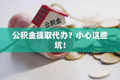 颍上公积金提取代办？小心这些坑！