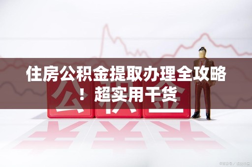 颍上住房公积金提取办理全攻略！超实用干货
