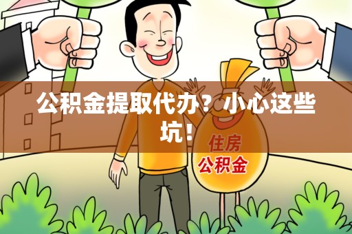 颍上公积金提取代办?小心这些坑! 颍上公积金提取代办?小心这些坑!