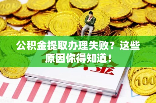 颍上公积金提取办理失败？这些原因你得知道！