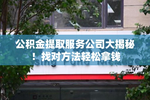 颍上公积金提取服务公司大揭秘！找对方法轻松拿钱