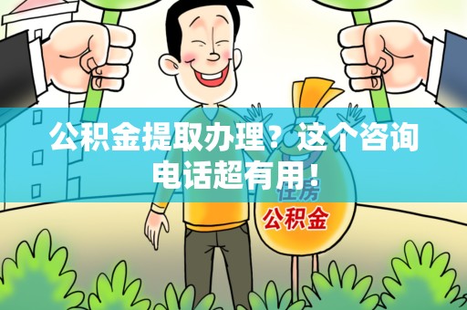 颍上公积金提取办理？这个咨询电话超有用！