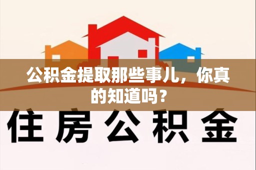 颍上公积金提取那些事儿，你真的知道吗？
