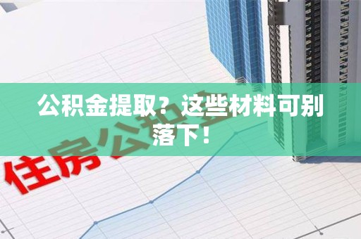 颍上公积金提取？这些材料可别落下！