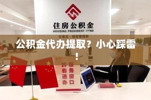 颍上公积金代办提取？小心踩雷！