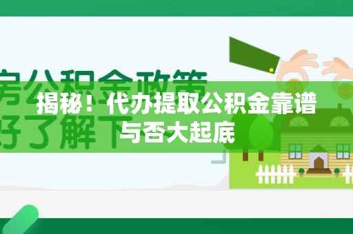 颍上揭秘!代办提取公积金靠谱与否大起底 颍上揭秘!代办提取公积金靠谱与否大起底