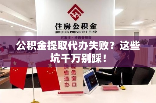 颍上公积金提取代办失败？这些坑千万别踩！