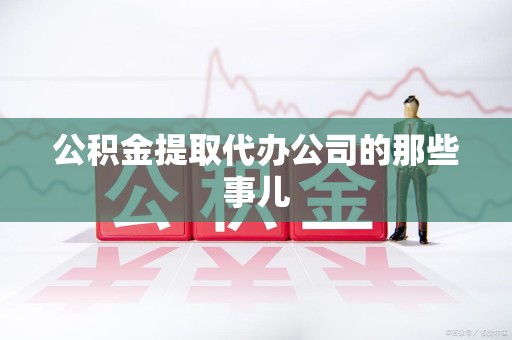 颍上公积金提取代办公司的那些事儿