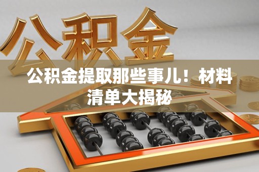 颍上公积金提取那些事儿！材料清单大揭秘