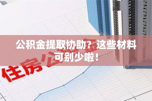 颍上公积金提取协助？这些材料可别少啦！