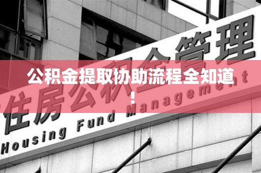 颍上公积金提取协助流程全知道！